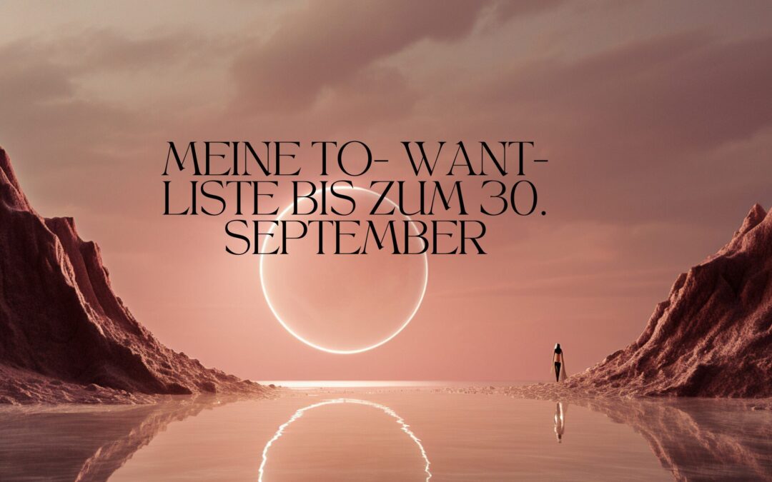 Meine To- Want- Liste bis 30. September